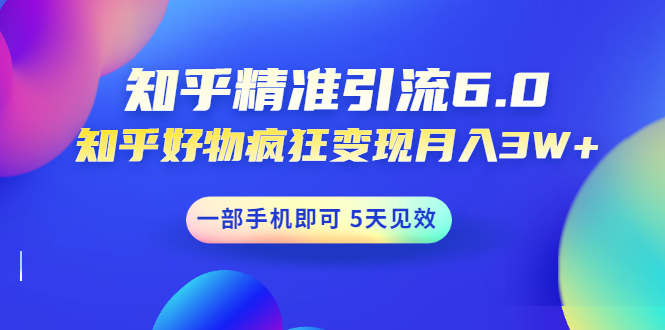 （1547期）知乎精准引流6.0+知乎好物疯狂变现月入3W，一部手机即可 5天见效(18节课)