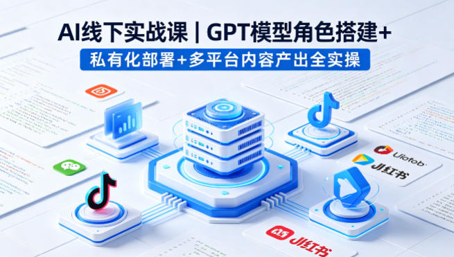 AI线下实战课，GPT模型角色搭建+私有化部署+多平台内容产出全实操-韬哥副业项目资源网