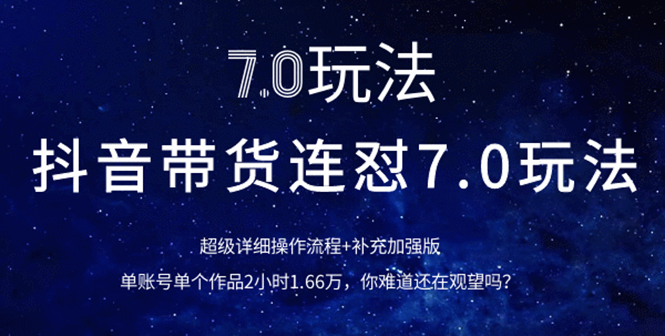 (1110期)抖音带货连怼7.0玩法超级详细操作流程+补充加强版(价值2888元)