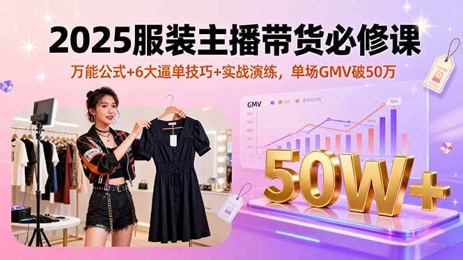 （16001期）2025服装主播带货必修课，万能公式+6大逼单技巧+实战演练，单场GMV破50万-韬哥副业项目资源网